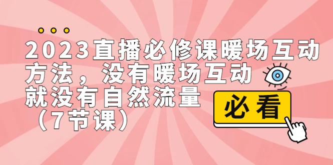 2023直播·必修课暖场互动方法，没有暖场互动，就没有自然流量（7节课）-玖卿社区