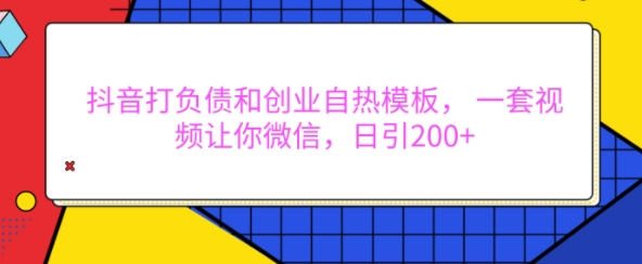 抖音打负债和创业自热模板， 一套视频让你微信，日引200+【揭秘】-玖卿社区