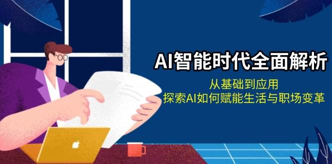 AI智能时代全面解析：从基础到应用，探索AI如何赋能生活与职场变革-玖卿社区