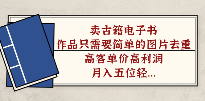 卖古籍电子书，作品只需要简单的图片去重，高客单价高利润，月入五位轻…-玖卿社区