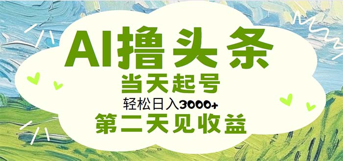 AI撸头条，轻松日入3000+无脑操作，当天起号，第二天见收益-玖卿社区