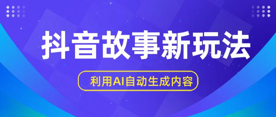 抖音故事新玩法，利用AI自动生成原创内容，新手日入一到三张【揭秘】-玖卿社区