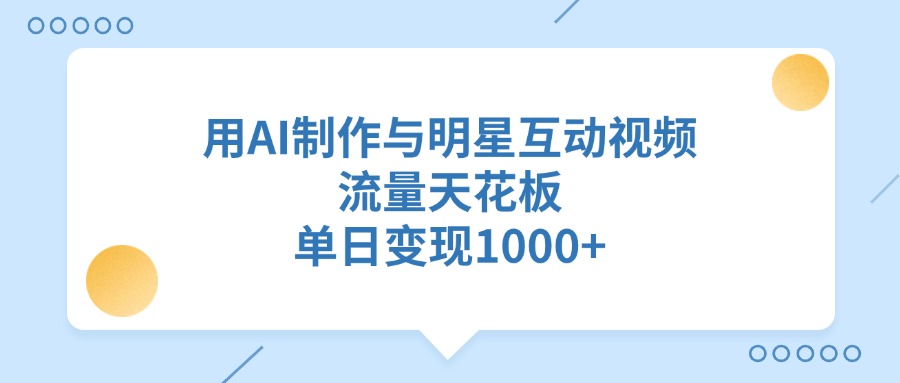 用AI制作与明星互动视频，流量天花板，单日变现1000+-玖卿社区
