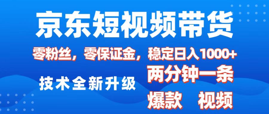 京东短视频带货，2025火爆项目，0粉丝，0保证金，操作简单，2分钟一条原创视频，日入1000+-玖卿社区