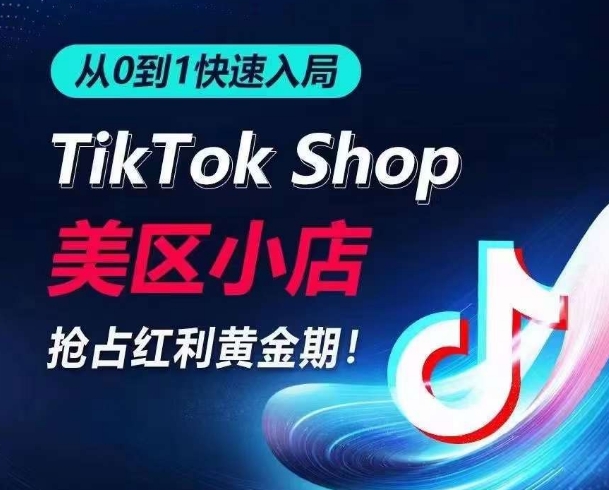 从0到1快速入局TikTok美区小店，快速抢占流量黄金期，开启日出千单之旅-玖卿社区