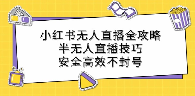 小红书无人直播全攻略：半无人直播技巧，安全高效不封号-玖卿社区
