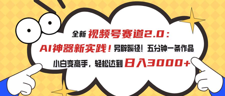 全新视频号赛道2.0：AI神器新实践！另辟蹊径！五分钟一条作品，小白变高手，轻松达到日入3000+-玖卿社区