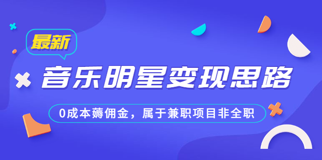 某公众号付费文章《音乐明星变现思路，0成本薅佣金，属于兼职项目非全职》-玖卿社区