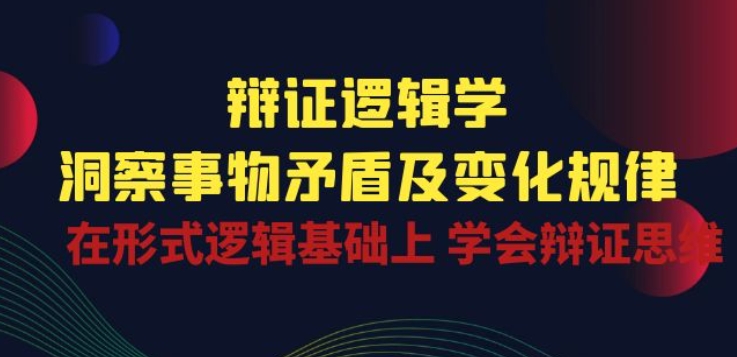 辩证 逻辑学 | 洞察 事物矛盾及变化规律 在形式逻辑基础上 学会辩证思维-玖卿社区