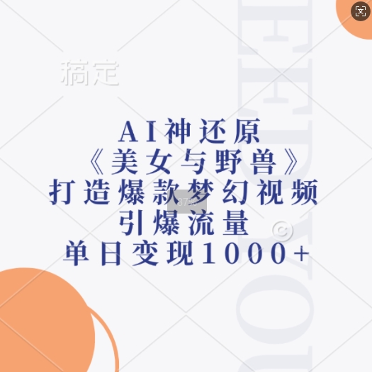AI神还原《美女与野兽》，打造爆款梦幻视频，引爆流量，单日变现1k-玖卿社区