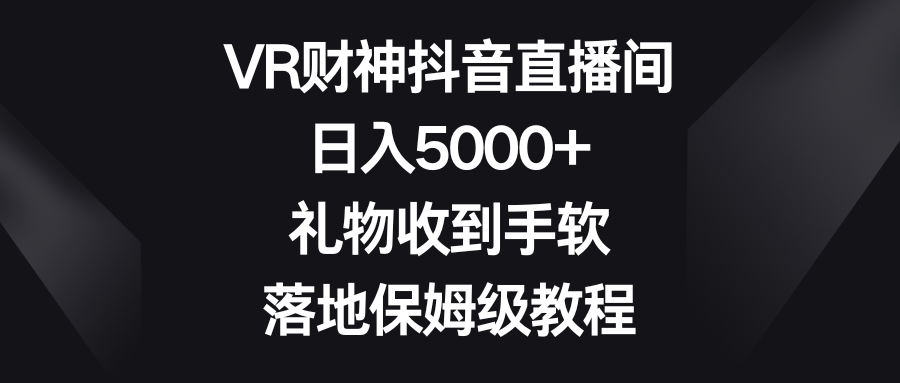 VR财神抖音直播间，日入5000+，礼物收到手软，落地保姆级教程-玖卿社区