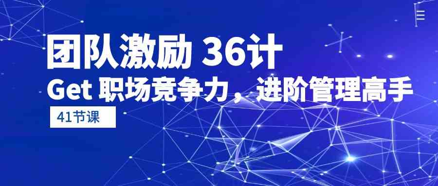（10033期）团队激励 36计-Get 职场竞争力，进阶管理高手（41节课）-玖卿社区
