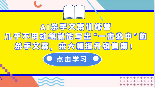 AI杀手文案训练营：几乎不用动笔就能写出“一击必中”的杀手文案，来大幅提升销售额！-玖卿社区