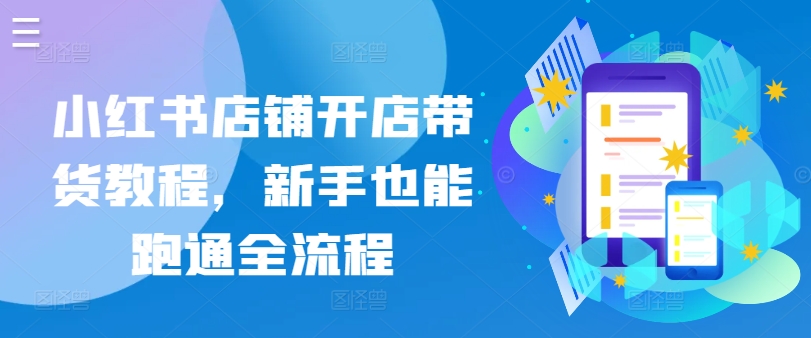 小红书店铺开店带货教程，新手也能跑通全流程-玖卿社区