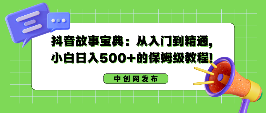抖音故事宝典：从入门到精通，小白日入500+的保姆级教程！-玖卿社区