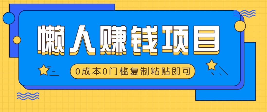 适合懒人的赚钱方法，复制粘贴即可，小白轻松上手几分钟就搞定-玖卿社区