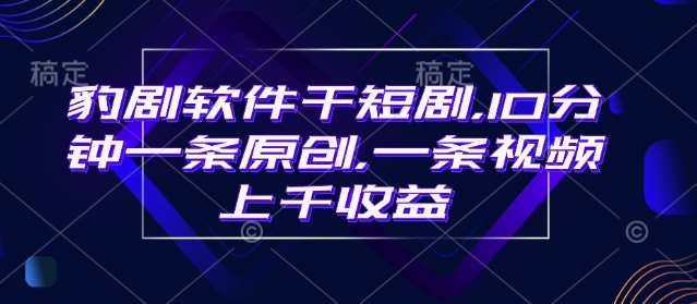 豹剧软件干短剧，10分钟一条原创，爆一条视频上千收益-玖卿社区