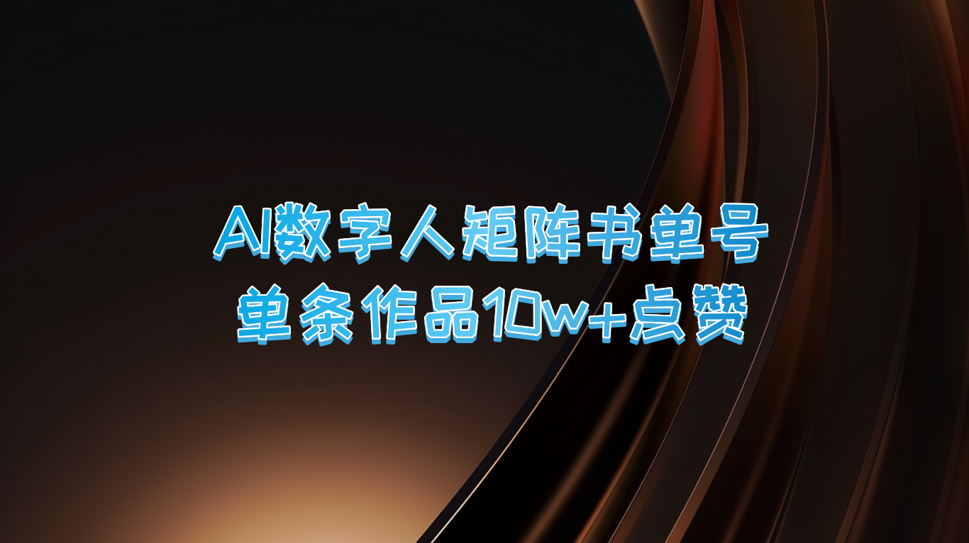 AI数字人矩阵书单号 单条作品10万+点赞，上万销量！-玖卿社区