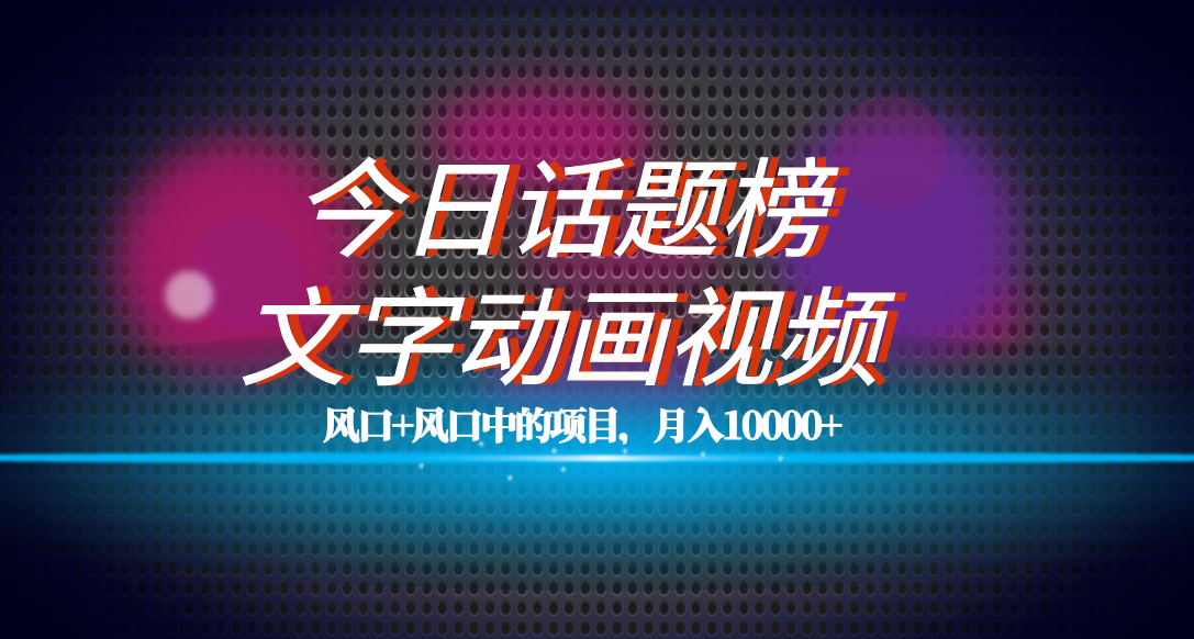 全网首发文字动画视频+今日话题2.0项目教程，平台扶持流量，月入五位数-玖卿社区