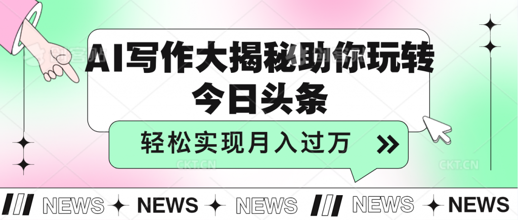 AI写作大揭秘，助你玩转今日头条，轻松实现月入过万-玖卿社区