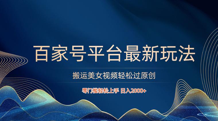 百家号平台搬运美女视频轻松过原创最新玩法，零门槛轻松上手，日入2000+ 可批量-玖卿社区