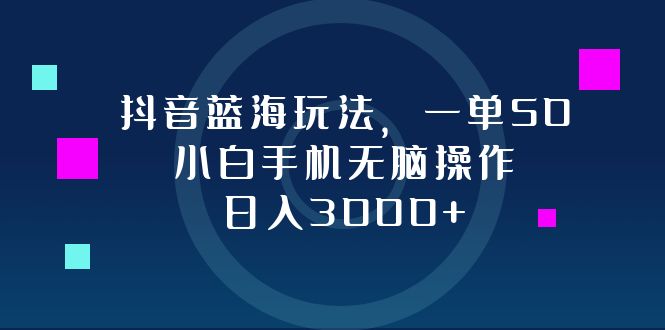 （12807期）抖音蓝海玩法，一单50，小白手机无脑操作，日入3000+-玖卿社区
