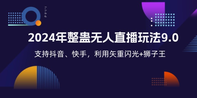 （12810期）2024年整蛊无人直播玩法9.0，支持抖音、快手，利用矢重闪光+狮子王…-玖卿社区