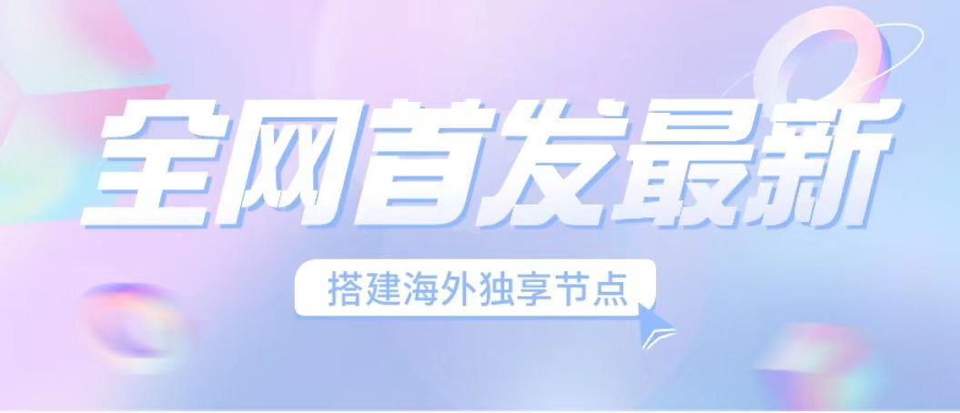 全网首发最新海外节点搭建，独享梯子安全稳定运营海外短视频，日入1000+-玖卿社区