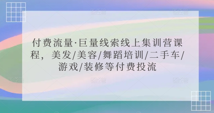 付费流量·巨量线索线上集训营课程，美发/美容/舞蹈培训/二手车/游戏/装修等付费投流-玖卿社区