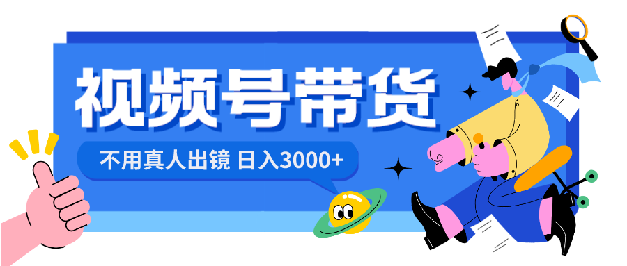 视频号带货，日入3000+，不用真人出镜-玖卿社区