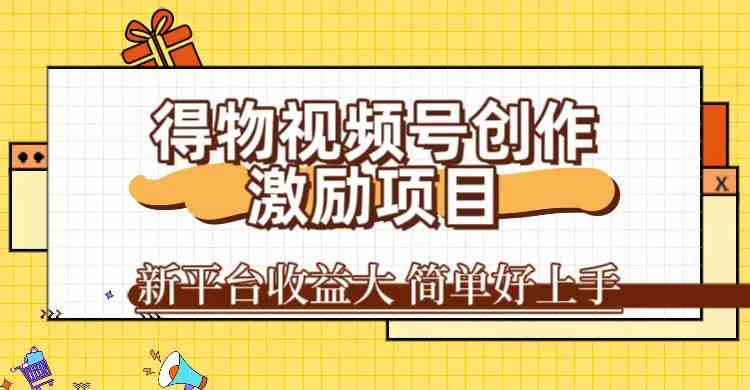 得物视频号创作激励项目，新平台收益大，无脑复制粘贴 一万播放100+，一-玖卿社区
