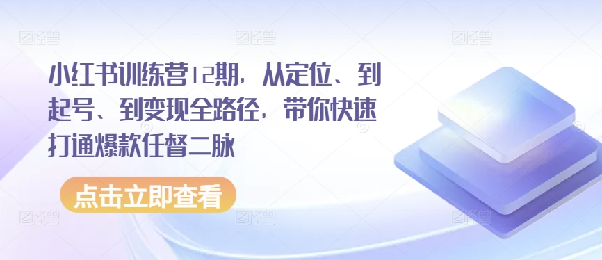 小红书训练营12期，从定位、到起号、到变现全路径，带你快速打通爆款任督二脉-玖卿社区