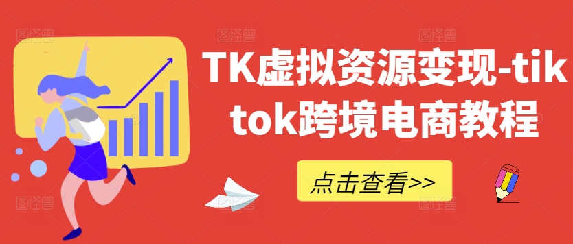 TK虚拟资源变现-tiktok跨境电商教程-玖卿社区
