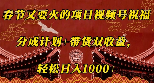 春节又要火的项目视频号祝福，分成计划+带货双收益，轻松日入几张【揭秘】-玖卿社区