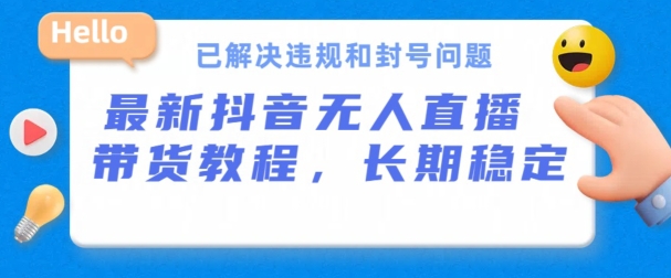 抖音无人直播带货，长期稳定，已解决违规和封号问题，开播24小时必出单-玖卿社区