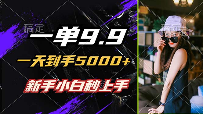 （12536期）一单9.9，一天到手5000+，不挑人，小白当天上手，制作作品只需1分钟-玖卿社区