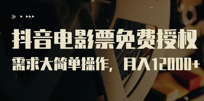 抖音电影票免费授权，需求大简单操作，月入12000+（教程+素材打包）-玖卿社区