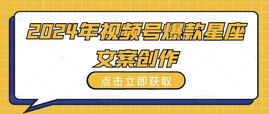 2024年视频号爆款星座文案创作教程-玖卿社区