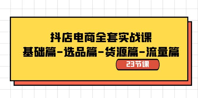 抖店电商全套实战课：基础篇-选品篇-货源篇-流量篇（23节课）-玖卿社区