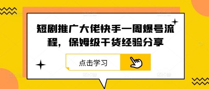 短剧推广大佬快手一周爆号流程，保姆级干货经验分享-玖卿社区
