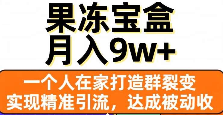 果冻宝盒，通过精准引流和裂变群，实现被动收入，日入3000+-玖卿社区