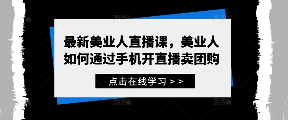 最新美业人直播课，美业人如何通过手机开直播卖团购-玖卿社区