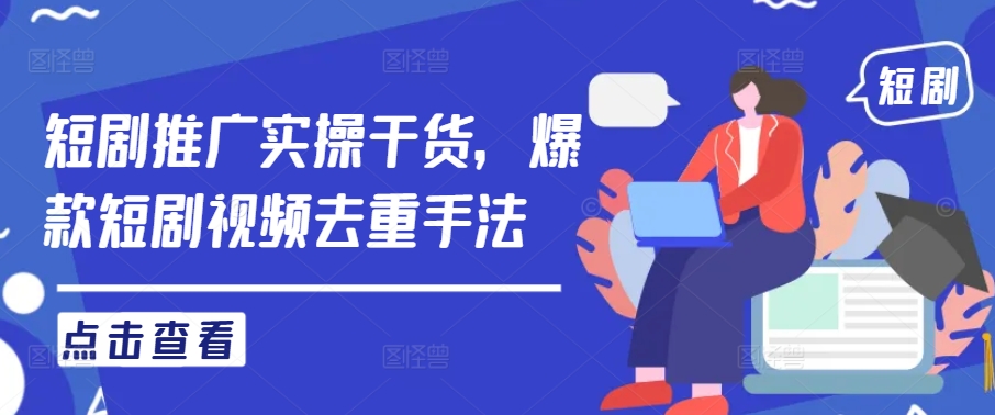 短剧推广实操干货，爆款短剧视频去重手法-玖卿社区