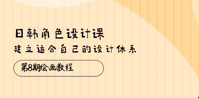 （10641期）日韩 角色设计课：第8期绘画教程，建立适合自己的设计体系（38节课）-玖卿社区