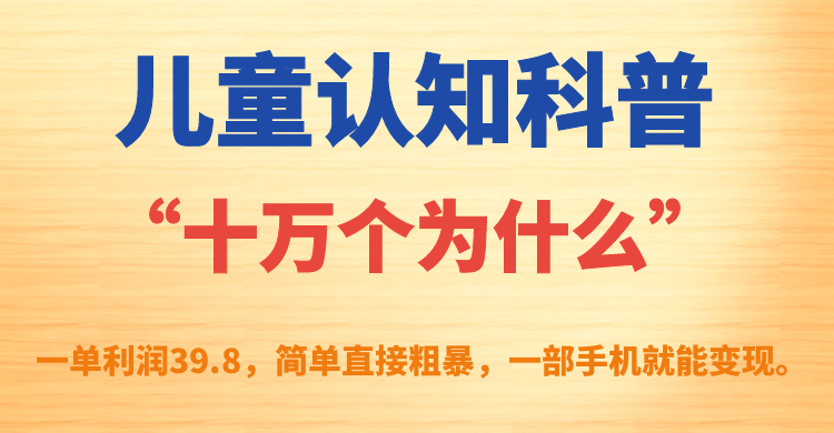 儿童认知科普“十万个为什么”一单利润39.8，简单粗暴，一部手机就能变现-玖卿社区