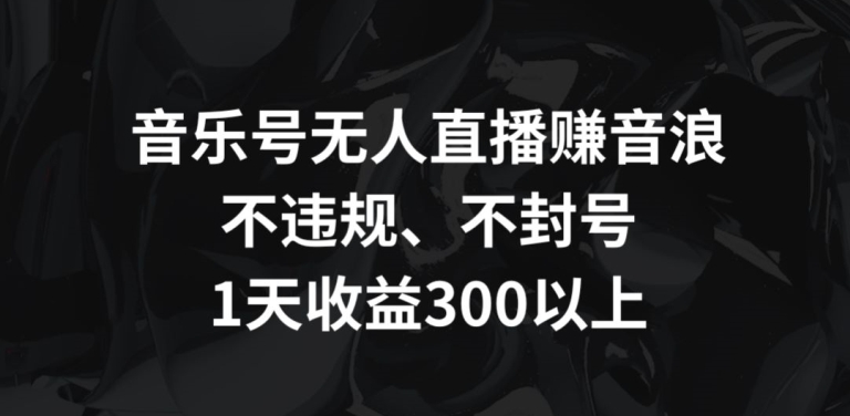 音乐号无人直播赚音浪，不违规、不封号，1天收益300+-玖卿社区