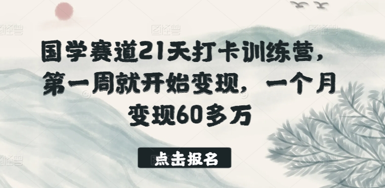 国学赛道21天打卡训练营，第一周就开始变现，一个月变现60多万-玖卿社区
