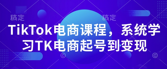TikTok电商课程，​系统学习TK电商起号到变现-玖卿社区