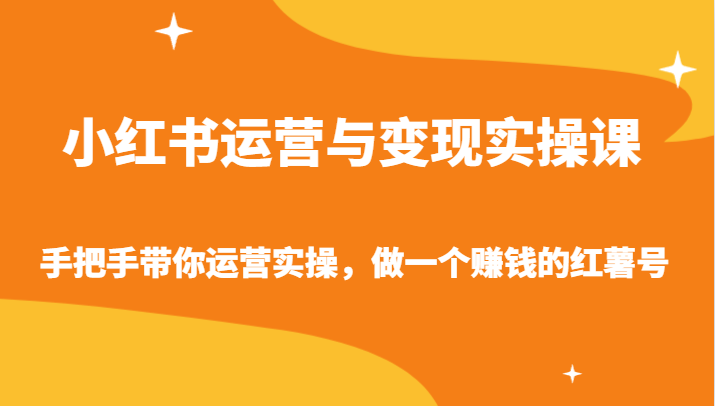 小红书运营与变现实操课-手把手带你运营实操，做一个赚钱的红薯号-玖卿社区