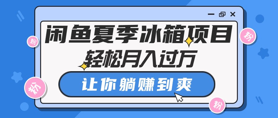 （10673期）闲鱼夏季冰箱项目，轻松月入过万，让你躺赚到爽-玖卿社区